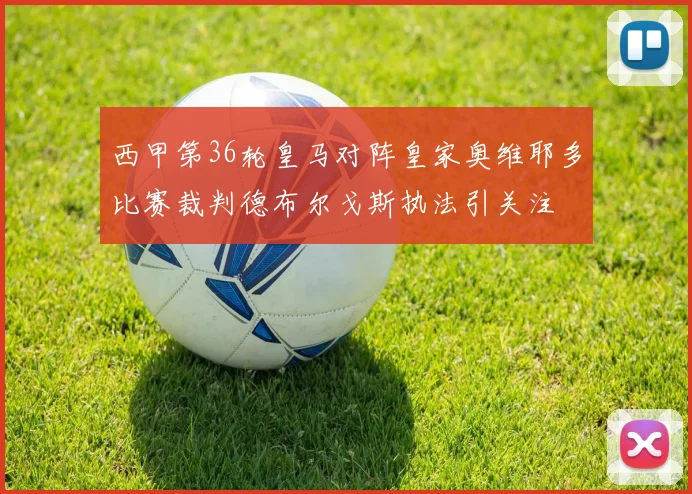西甲第36轮皇马对阵皇家奥维耶多比赛裁判德布尔戈斯执法引关注