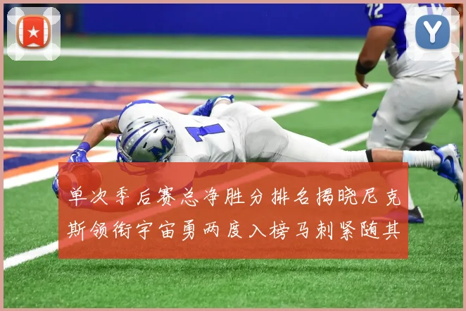 单次季后赛总净胜分排名揭晓尼克斯领衔宇宙勇两度入榜马刺紧随其后