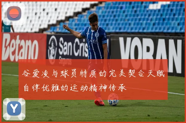 谷爱凌与球员特质的完美契合天赋自律优雅的运动精神传承