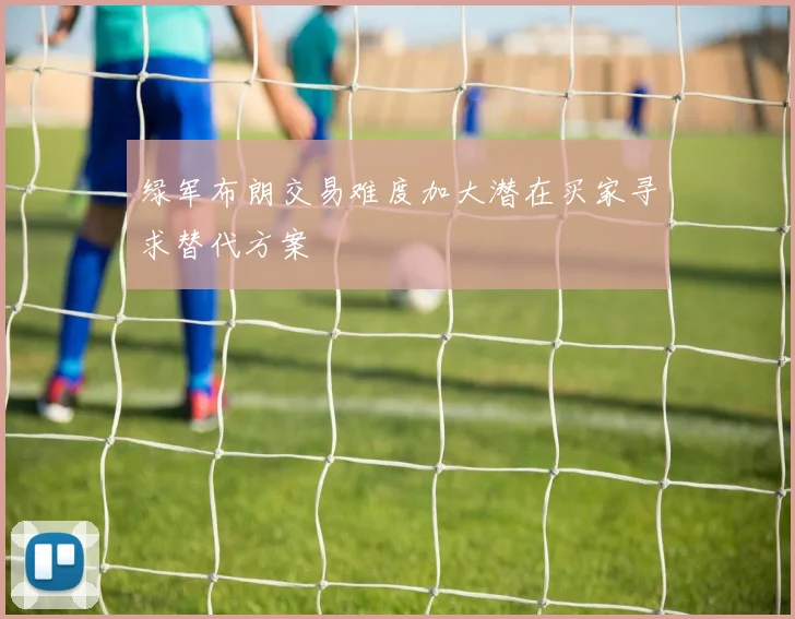绿军布朗交易难度加大潜在买家寻求替代方案