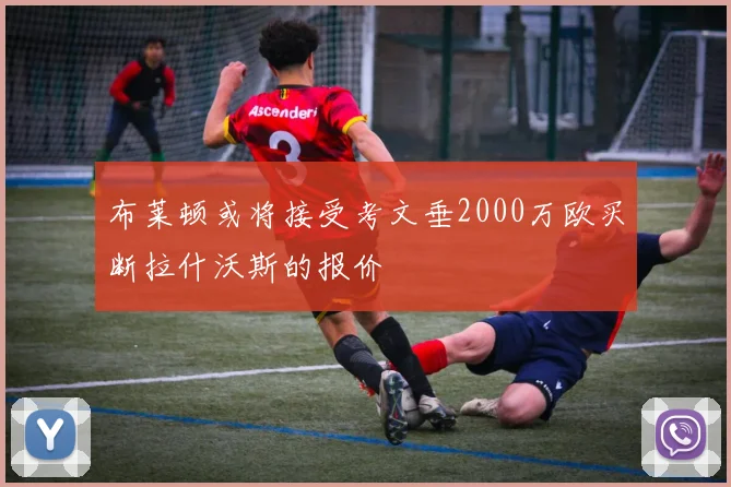 布莱顿或将接受考文垂2000万欧买断拉什沃斯的报价