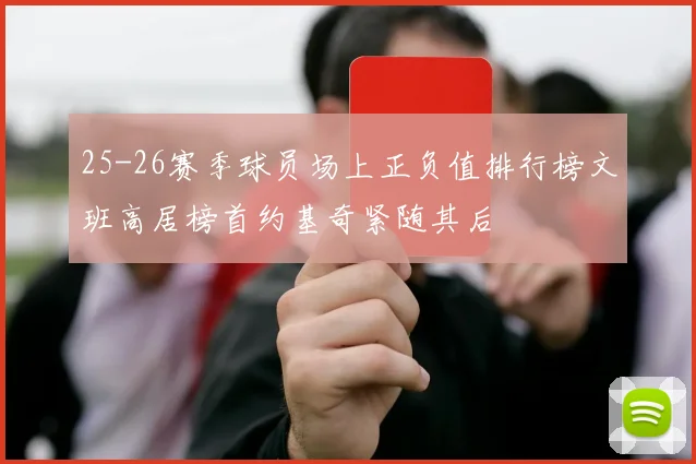 25-26赛季球员场上正负值排行榜文班高居榜首约基奇紧随其后