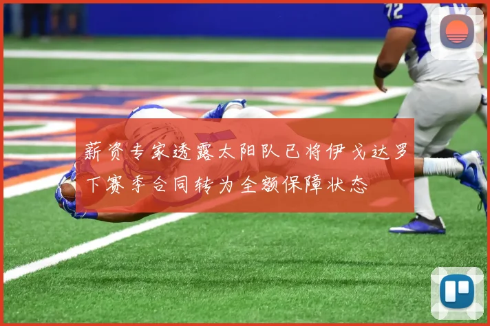 薪资专家透露太阳队已将伊戈达罗下赛季合同转为全额保障状态