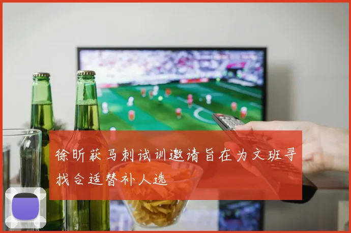 徐昕获马刺试训邀请旨在为文班寻找合适替补人选