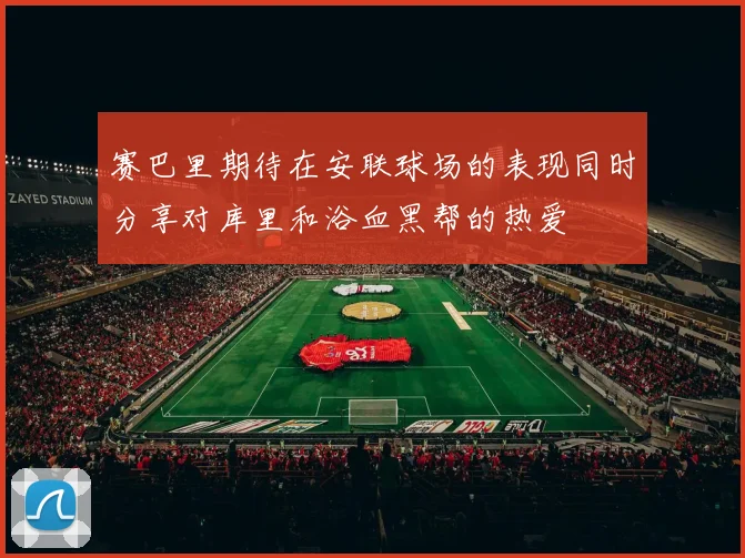 赛巴里期待在安联球场的表现同时分享对库里和浴血黑帮的热爱