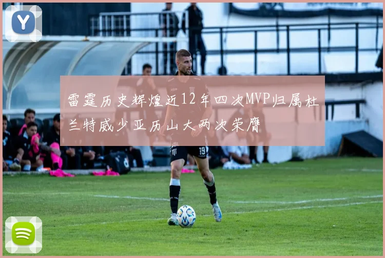 雷霆历史辉煌近12年四次MVP归属杜兰特威少亚历山大两次荣膺