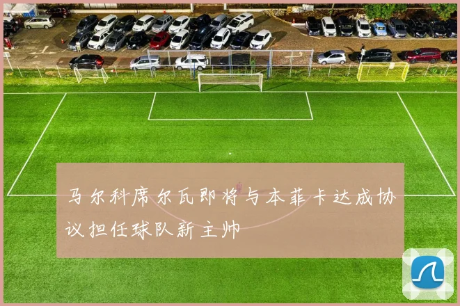 马尔科席尔瓦即将与本菲卡达成协议担任球队新主帅