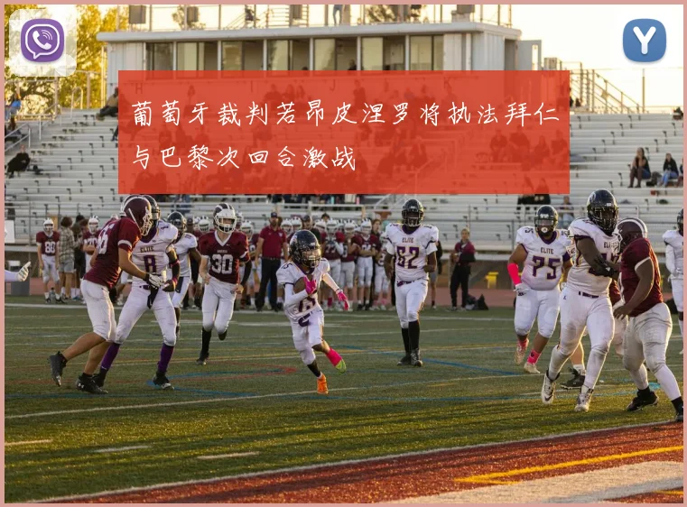 葡萄牙裁判若昂皮涅罗将执法拜仁与巴黎次回合激战