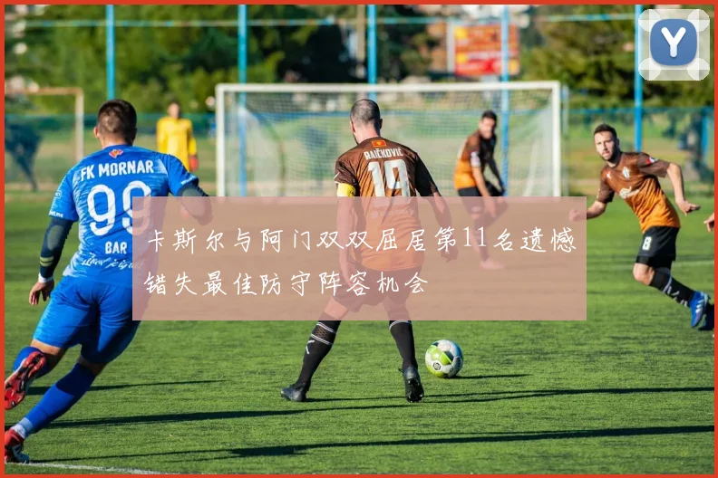 卡斯尔与阿门双双屈居第11名遗憾错失最佳防守阵容机会