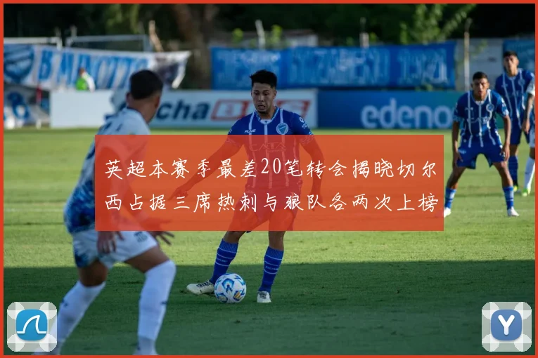 英超本赛季最差20笔转会揭晓切尔西占据三席热刺与狼队各两次上榜